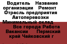 Водитель › Название организации ­ Ремонт  › Отрасль предприятия ­ Автоперевозки › Минимальный оклад ­ 25 000 - Все города Работа » Вакансии   . Пермский край,Чайковский г.